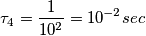 \tau_{4} = \frac{1}{10^{2}}=10^{-2}sec