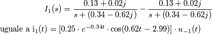 I_1(s)= {0.13+0.02j\over s+(0.34-0.62j)}-{0.13+0.02j\over s+(0.34-0.62j)}

uguale a i_1(t)=[0.25\cdot e^{-0.34t} \cdot \cos(0.62t-2.99)]\cdot u_{-1}(t)
