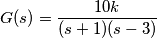 G(s)=\frac{10k}{(s+1)(s-3)} G(s)=\frac{10k}{(s+1)(s-3)}