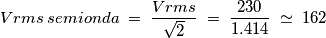 Vrms\:semionda \;=\; \frac{Vrms}{\sqrt{2}} \;=\; \frac{230}{1.414} \;\simeq\; 162
