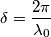 \delta=\frac{2\pi}{\lambda_0}