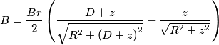 B=\frac{Br}{2}\left ( \frac{D+z}{\sqrt{R^2+\left ( D+z \right )^2}}-\frac{z}{\sqrt{R^2+z^2}} \right )