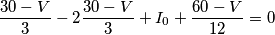 \frac{30-V}{3} - 2\frac{30-V}{3} + I_0 + \frac{60-V}{12} = 0 \frac{30-V}{3} - 2\frac{30-V}{3} + I_0 + \frac{60-V}{12} = 0