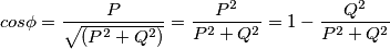 cos \phi = \frac{P}{\sqrt{(P^2+Q^2)}} = \frac{P^2}{P^2+Q^2} = 1 - \frac{Q^2}{P^2+Q^2} cos \phi = \frac{P}{\sqrt{(P^2+Q^2)}} = \frac{P^2}{P^2+Q^2} = 1 - \frac{Q^2}{P^2+Q^2}