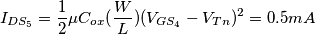 I_{DS_5} = \frac{1}{2} \mu C_{ox} (\frac{W}{L})(V_{GS_4} - V_{Tn})^2 = 0.5 mA