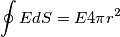 \oint EdS = E 4 \pi r^2