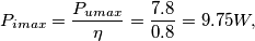 P_{imax}= \frac{P_{umax}}{\eta }=\frac{7.8}{0.8}=9.75W ,