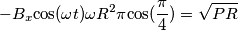 -B_{x}{\cos({\omega}t){\omega}R^{2}{\pi}{\cos({\frac{\pi}{4}})}}={\sqrt{PR}} -B_{x}{\cos({\omega}t){\omega}R^{2}{\pi}{\cos({\frac{\pi}{4}})}}={\sqrt{PR}}