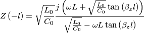 Z\left( -l \right)=\sqrt{\frac{L_{0}}{{C}_{0}}}\frac{j\left( \omega L+\sqrt{\frac{L_{0}}{{C}_{0}}}\tan \left( \beta _{z}l \right) \right)}{\sqrt{\frac{L_{0}}{{C}_{0}}}-\omega L\tan \left( \beta _{z}l \right)} Z\left( -l \right)=\sqrt{\frac{L_{0}}{{C}_{0}}}\frac{j\left( \omega L+\sqrt{\frac{L_{0}}{{C}_{0}}}\tan \left( \beta _{z}l \right) \right)}{\sqrt{\frac{L_{0}}{{C}_{0}}}-\omega L\tan \left( \beta _{z}l \right)}
