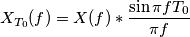 X_{T_0}(f) = X(f)*\frac{\sin\pi f T_0}{\pi f}