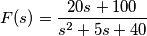 F(s) = \frac{20  s + 100}{ s^{2} + 5 s + 40}