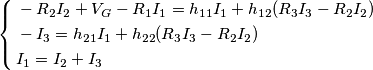 \left\{ \begin{align}
  & -R_{2}I_{2}+V_{G}-R_{1}I_{1}=h_{11}I_{1}+h_{12}(R_{3}I_{3}-R_{2}I_{2}) \\ 
 & -I_{3}=h{}_{21}I_{1}+h_{22}(R_{3}I_{3}-R_{2}I_{2}) \\ 
 & I_{1}=I_{2}+I_{3} \\ 
\end{align} \right.