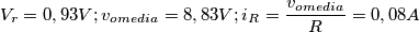 V_r = 0,93 V ;
 v_o_{media} = 8,83 V ;
i_R = \frac{v_o_{media}}{R} = 0,08 A