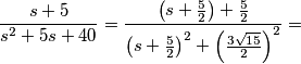 \frac{s+5}{s^{2}+5s+40}=\frac{\left( s+\frac{5}{2} \right)+\frac{5}{2}}{\left( s+\frac{5}{2} \right)^{2}+\left( \frac{3\sqrt{15}}{2} \right)^{2}}=