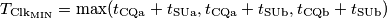 T_{\text{Clk}_\text{MIN}}=\text{max}(t_\text{CQa}+t_\text{SUa},t_\text{CQa}+t_\text{SUb}, t_\text{CQb}+t_\text{SUb}) T_{\text{Clk}_\text{MIN}}=\text{max}(t_\text{CQa}+t_\text{SUa},t_\text{CQa}+t_\text{SUb}, t_\text{CQb}+t_\text{SUb})