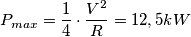 P_{max}=\frac{1}{4} \cdot \frac{V^2}{ R}= 12,5 kW