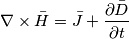 \nabla \times \bar{H}= \bar{J}+\frac{\partial\bar{D} }{\partial t}
