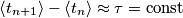 \left \langle t_{n+1} \right \rangle - \left \langle t_{n} \right \rangle \approx \tau = \text{const}