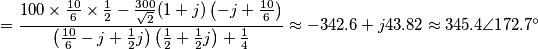 =\frac{100\times \frac{10}{6}\times \frac{1}{2}-\frac{300}{\sqrt{2}}(1+j)\left( -j+\frac{10}{6} \right)}{\left( \frac{10}{6}-j+\frac{1}{2}j \right)\left( \frac{1}{2}+\frac{1}{2}j \right)+\frac{1}{4}}\approx -342.6+j43.82\approx 345.4\angle 172.7{}^\circ =\frac{100\times \frac{10}{6}\times \frac{1}{2}-\frac{300}{\sqrt{2}}(1+j)\left( -j+\frac{10}{6} \right)}{\left( \frac{10}{6}-j+\frac{1}{2}j \right)\left( \frac{1}{2}+\frac{1}{2}j \right)+\frac{1}{4}}\approx -342.6+j43.82\approx 345.4\angle 172.7{}^\circ