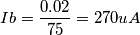 Ib = \frac{0.02}{75} = 270 uA