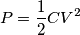 P= \frac{1}{2} C V^{2}