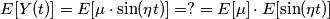 E[ Y(t) ] = E[\mu\cdot  \sin( \eta t )] = ? = E[\mu] \cdot E[ \sin( \eta t )]