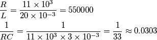 \begin{align}
  & \frac{R}{L}=\frac{11\times 10^{3}}{20\times 10^{-3}}=550000 \\ 
 & \frac{1}{RC}=\frac{1}{11\times 10^{3}\times 3\times 10^{-3}}=\frac{1}{33}\approx 0.0303 \\ 
\end{align}