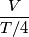 \frac{V}{T/4}