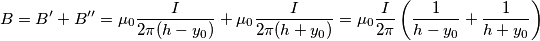 B=B^{\prime}+B^{\prime\prime}=\mu _{0}\frac{I}{2\pi (h-y_{0})}+\mu _{0}\frac{I}{2\pi (h+y_{0})}=\mu _{0}\frac{I}{2\pi }\left( \frac{1}{h-y_{0}}+\frac{1}{h+y_{0}} \right)