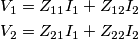 \begin{align}
& {{V}_{1}}={{Z}_{11}}{{I}_{1}}+{{Z}_{12}}{{I}_{2}} \\
& {{V}_{2}}={{Z}_{21}}{{I}_{1}}+{{Z}_{22}}{{I}_{2}} \\
\end{align} \begin{align}
& {{V}_{1}}={{Z}_{11}}{{I}_{1}}+{{Z}_{12}}{{I}_{2}} \\
& {{V}_{2}}={{Z}_{21}}{{I}_{1}}+{{Z}_{22}}{{I}_{2}} \\
\end{align}