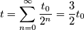 t=\sum_{n=0}^{\infty }\frac{t_0}{2^n}=\frac{3}{2}t_0