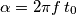 \alpha =2\pi f\,t_{0}