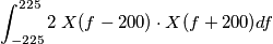 \int_{-225}^{225} 2 \; X(f-200)\cdot X(f+200) df