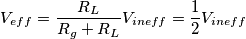 V_{eff} = \frac{R_L}{R_g + R_L} V_{ineff} = \frac{1}{2} V_{ineff}