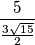 \frac {5} {  \frac{ 3 \sqrt{15}}{2} }