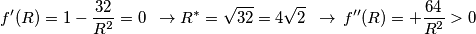 f^{\prime}(R)=1-\frac{32}{R^{2}}=0\,\,\,\to R^{*}=\sqrt{32}=4\sqrt{2}\,\,\,\to \,f^{\prime\prime}(R)=+\frac{64}{R^{2}}>0 f^{\prime}(R)=1-\frac{32}{R^{2}}=0\,\,\,\to R^{*}=\sqrt{32}=4\sqrt{2}\,\,\,\to \,f^{\prime\prime}(R)=+\frac{64}{R^{2}}>0