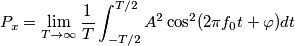 P_x=\lim_{T\rightarrow \infty} \frac{1}{T} \int_{-T/2}^{T/2}A^2\cos^2(2 \pi f_0 t + \varphi)dt P_x=\lim_{T\rightarrow \infty} \frac{1}{T} \int_{-T/2}^{T/2}A^2\cos^2(2 \pi f_0 t + \varphi)dt