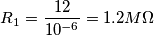 R_{1}= \frac{12}{10^{-6}} = 1.2M\Omega R_{1}= \frac{12}{10^{-6}} = 1.2M\Omega