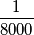 \frac{1}{8000} \frac{1}{8000}