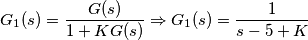 G_1(s)= \frac{G(s)}{1+K G(s)}\Rightarrow G_1(s)=\frac{1}{s-5+K}