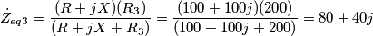 \dot{Z}_{eq3}=\frac{(R+jX)(R_{3})}{(R+jX+R_{3})}=\frac{(100+100j)(200)}{(100+100j+200)}= 80+40j\\\\