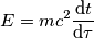 E=mc^{2}\frac{\mathrm{d} t}{\mathrm{d} \tau } E=mc^{2}\frac{\mathrm{d} t}{\mathrm{d} \tau }