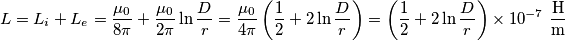L=L_{i}+L_{e}=\frac{\mu _{0}}{8\pi }+\frac{\mu _{0}}{2\pi }\ln \frac{D}{r}=\frac{\mu _{0}}{4\pi }\left( \frac{1}{2}+2\ln \frac{D}{r} \right)=\left( \frac{1}{2}+2\ln \frac{D}{r} \right)\times 10^{-7}\ \frac{\text{H}}{\text{m}}