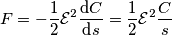 F =  -\frac{1}{2}\mathcal{E}^2\frac{\text{d} C}{\text{d} s} = \frac{1}{2}\mathcal{E}^2\frac{C}{s}