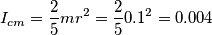 I_{cm}=\frac{2}{5}mr^2=\frac{2}{5}0.1^2=0.004
