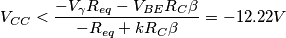 V_{CC}<\frac{-V_{\gamma}R_{eq}-V_{BE}R_C \beta}{-R_{eq}+kR_C \beta}=-12.22V V_{CC}<\frac{-V_{\gamma}R_{eq}-V_{BE}R_C \beta}{-R_{eq}+kR_C \beta}=-12.22V