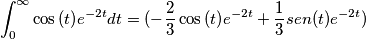 \int_0^{\infty{}}\cos{\left(t\right)}e^{-2t}dt=(-\frac{2}{3}\cos{\left(t\right)}e^{-2t}+\frac{1}{3}sen(t)e^{-2t}) \int_0^{\infty{}}\cos{\left(t\right)}e^{-2t}dt=(-\frac{2}{3}\cos{\left(t\right)}e^{-2t}+\frac{1}{3}sen(t)e^{-2t})