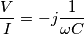 \frac{V}{I}=-j\frac{1}{\omega C}