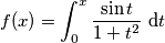 f(x)=\int_0^x \frac{\sin t}{1+t^2}\ \text{d}t f(x)=\int_0^x \frac{\sin t}{1+t^2}\ \text{d}t