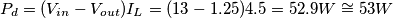 P_d = (V_{in} - V_{out})I_L = (13 - 1.25)4.5 = 52.9W \cong 53W